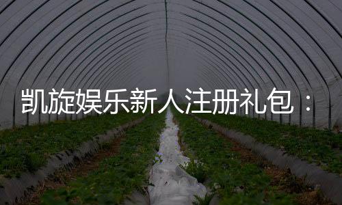 凯旋娱乐新人注册礼包：首存即送豪礼畅享棋牌电子游艺盛宴