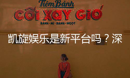 凯旋娱乐是新平台吗?深度解析其背景与玩家真实体验