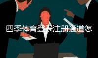 四季体育登录注册通道怎么进？官方入口、注册步骤与常见问题一览