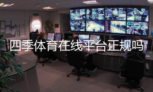 四季体育在线平台正规吗？注册、充值、优惠与安全性全方位解析