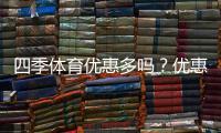四季体育优惠多吗？优惠种类、折扣力度与领取攻略一文看懂