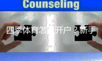 四季体育怎么开户？新手注册流程图文详解与常见问题答疑