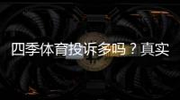 四季体育投诉多吗？真实投诉案例、原因分析与用户维权攻略