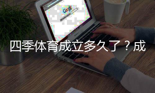 四季体育成立多久了？成立时间、发展历程与业务版图全解析