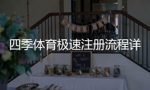 四季体育极速注册流程详解：新手快速完成注册与常见问题解答