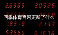 四季体育官网更新了什么？新版功能、界面与登录充值变动一文看懂
