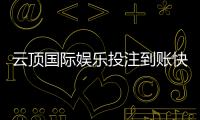 云顶国际娱乐投注到账快吗？实测3分钟极速到款体验分享