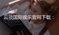 云顶国际娱乐官网下载：畅享顶级棋牌电游的极致体验