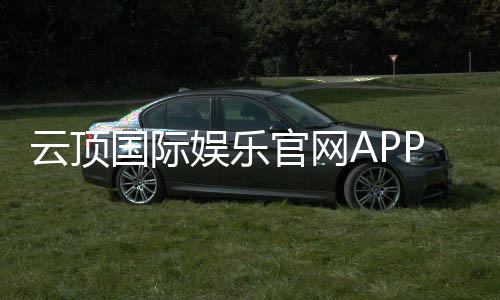 云顶国际娱乐官网APP：畅享顶级棋牌电游的尊贵体验