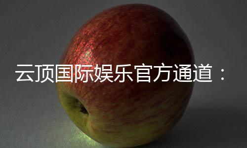 云顶国际娱乐官方通道：畅享高端电子游艺的终极体验