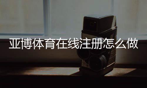 亚博体育在线注册怎么做？新手开户流程与安全注意事项详解