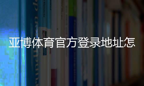 亚博体育官方登录地址怎么找？最新安全入口、登录步骤与常见问题详解