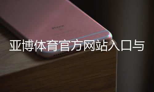 亚博体育官方网站入口与登录教程：注册、下载与安全使用全攻略
