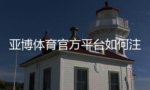 亚博体育官方平台如何注册与充值？新手入门、投注玩法与安全全指南