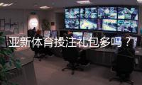 亚新体育投注礼包多吗？福利数量、价值与领取攻略详解