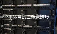 今年体育投注稳赢技巧：实战策略、资金管理与避坑指南