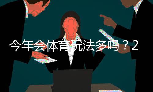 今年会体育玩法多吗？2026最新玩法全解析：玩法种类、热门玩法与实战投注技巧