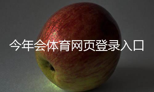 今年会体育网页登录入口在哪里？注册、登录步骤与常见问题全面解析