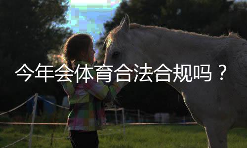 今年会体育合法合规吗？权威资质、监管现状与用户风险一文看懂