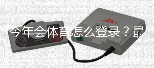 今年会体育怎么登录？最新登录步骤与常见问题快速解决