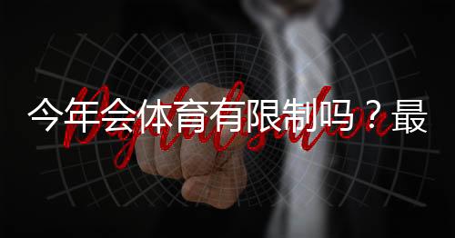 今年会体育有限制吗？最新规定解读与用户应对全攻略