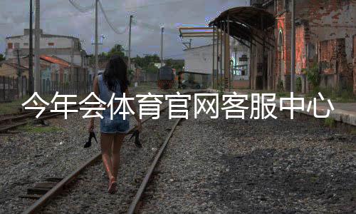 今年会体育官网客服中心是什么？联系方式、常见问题与投诉流程一文看懂