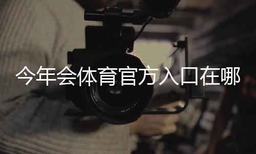 今年会体育官方入口在哪里？最新登录入口、备用方式与安全指南