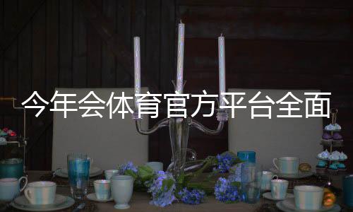 今年会体育官方平台全面指南：最新入口、注册下载及功能使用攻略