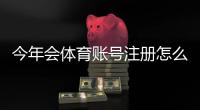今年会体育账号注册怎么做？新手必看图文步骤与常见问题解答
