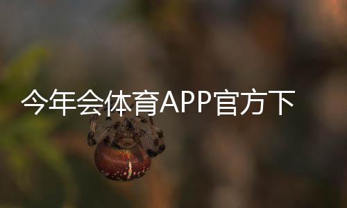 今年会体育APP官方下载通道：安卓版与苹果版安全下载及安装教程