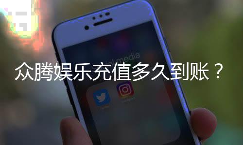 众腾娱乐充值多久到账？实测到账时间与快速入款技巧分享