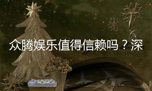 众腾娱乐值得信赖吗？深度解析其信誉与玩家真实体验