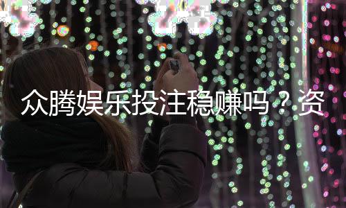 众腾娱乐投注稳赚吗？资深玩家揭秘真实盈利策略与风险控制