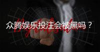 众腾娱乐投注会被黑吗？深度解析平台安全性与防黑技巧