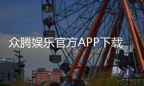众腾娱乐官方APP下载:畅享顶级棋牌游戏与真人娱乐体验