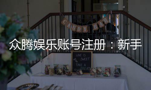 众腾娱乐账号注册：新手必看的快速注册与安全指南