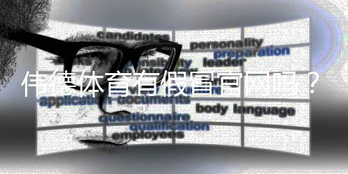 伟德体育有假冒官网吗？6步教你快速辨别真伪并防骗