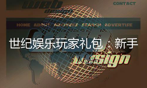 世纪娱乐玩家礼包：新手必领的豪华福利与实战攻略