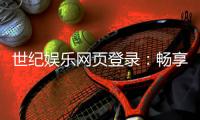 世纪娱乐网页登录：畅享顶级棋牌与电子游艺的豪华体验