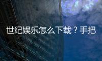 世纪娱乐怎么下载？手把手教你快速安装畅玩