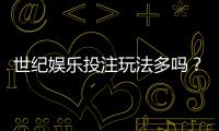 世纪娱乐投注玩法多吗？揭秘平台特色游戏与实战技巧