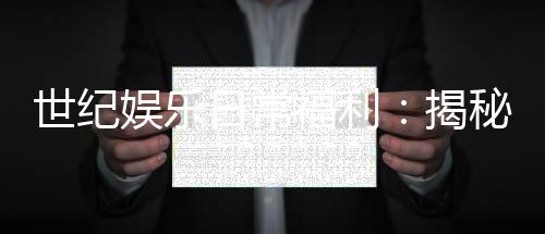 世纪娱乐日常福利：揭秘会员专属优惠与惊喜礼包