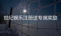 世纪娱乐注册送专属奖励：新会员首存即享豪华礼包与高额返利