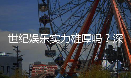 世纪娱乐实力雄厚吗？深度解析其平台优势与玩家口碑