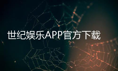 世纪娱乐APP官方下载通道：安全便捷的一站式游戏平台入口