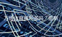 万博体育福利多吗?最新优惠活动、彩金领取与使用攻略全解析