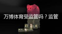 万博体育受监管吗？监管现状、合法性与玩家安全全面解析