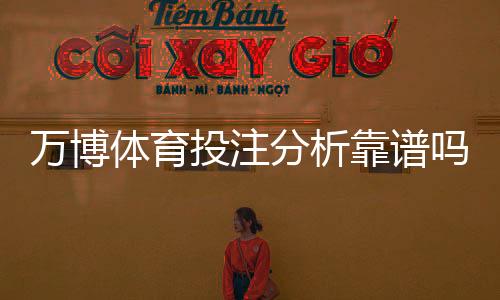 万博体育投注分析靠谱吗？2026最新实测评测：真实性、赔率与提现体验全方位解析