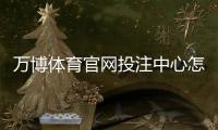 万博体育官网投注中心怎么玩？注册登录、充值提现与常见玩法完整攻略