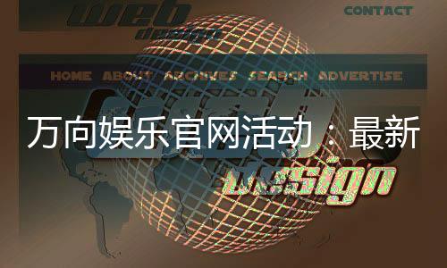 万向娱乐官网活动：最新优惠与精彩赛事一网打尽